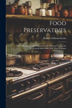 Food Preservatives: Their Advantages and Proper Use; the Practical Versus the Theoretical Side of the Pure Food Problem - Eccles, Robert Gibson