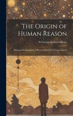 The Origin of Human Reason: Being an Examination of Recent Hypotheses Concerning It - Mivart, St George Jackson