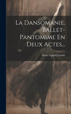 La Dansomanie. Ballet-pantomime En Deux Actes... - Gardel, Pierre Gabriel