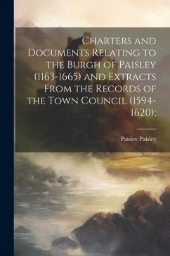 Charters and Documents Relating to the Burgh of Paisley (1163-1665) and Extracts From the Records of the Town Council (1594-1620); - Paisley, Paisley