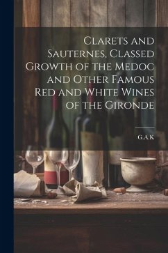 Clarets and Sauternes, Classed Growth of the Medoc and Other Famous red and White Wines of the Gironde - G. a. K.