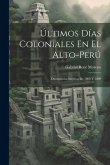 Últimos Días Coloniales En El Alto-Perú: Documentos Inéditos De 1808 Y 1809