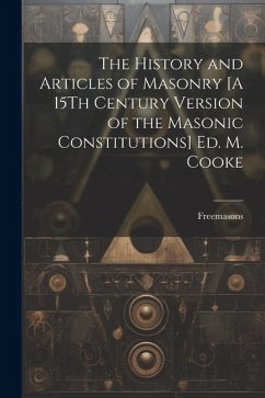 The History and Articles of Masonry [A 15Th Century Version of the Masonic Constitutions] Ed. M. Cooke - Freemasons