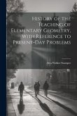 History of the Teaching of Elementary Geometry, With Reference to Present-day Problems