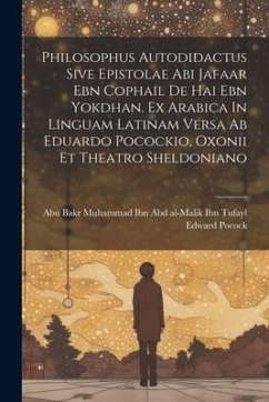 Philosophus Autodidactus Sive Epistolae Abi Jafaar Ebn Cophail De Hai Ebn Yokdhan. Ex Arabica In Linguam Latinam Versa Ab Eduardo Pocockio, Oxonii Et