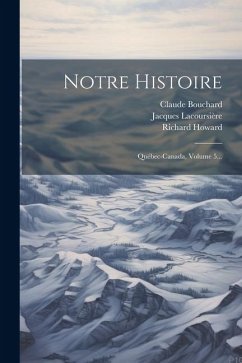 Notre Histoire: Québec-canada, Volume 5... - Lacoursière, Jacques; Bouchard, Claude; Howard, Richard