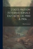 L'occupation Internationale En Crète De 1900 À 1906 ......