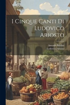 I cinque canti di Ludovico Ariosto - Ariosto, Lodovico; Baldini, Antonio