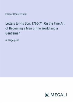 Letters to His Son, 1766-71; On the Fine Art of Becoming a Man of the World and a Gentleman - Chesterfield, Earl Of
