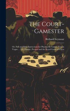 The Court-Gamester: Or, Full and Easy Instructions for Playing the Games Now in Vogue ... Viz. Ombre, Picquet and the Royal Game of Chess - Seymour, Richard