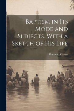 Baptism in its Mode and Subjects. With a Sketch of his Life - Carson, Alexander