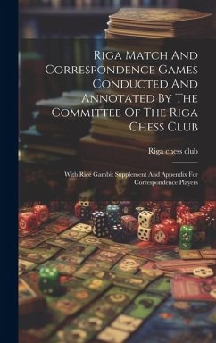 Riga Match And Correspondence Games Conducted And Annotated By The Committee Of The Riga Chess Club: With Rice Gambit Supplement And Appendix For Corr - Club, Riga Chess