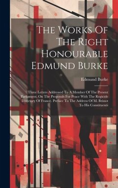 The Works Of The Right Honourable Edmund Burke: Three Letters Addressed To A Member Of The Present Parliament, On The Proposals For Peace With The Reg - Burke, Edmund