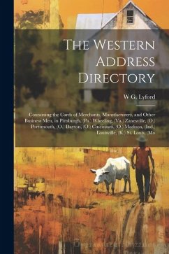 The Western Address Directory: Containing the Cards of Merchants, Manufacturers, and Other Business men, in Pittsburgh, (Pa.) Wheeling, (Va.) Zanesvi - Lyford, W. G.