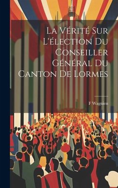 La Vérité Sur L'élection Du Conseiller Général Du Canton De Lormes - Wagnien, F.