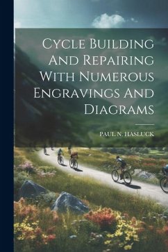 Cycle Building And Repairing With Numerous Engravings And Diagrams - Hasluck, Paul N.