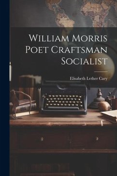 William Morris Poet Craftsman Socialist - Cary, Elisabeth Lvther