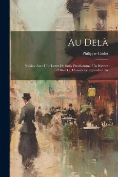 Au delà; poésies. Avec une lettre de Sully Prudhomme, un portrait d'Alice de Chambrier reproduit par - Godet, Philippe