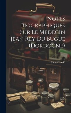 Notes Biographiques Sur Le Médecin Jean Rey Du Bugue (Dordogne) - Teulié, Henri