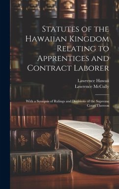 Statutes of the Hawaiian Kingdom Relating to Apprentices and Contract Laborer: With a Synopsis of Rulings and Decisions of the Supreme Court Thereon - McCully, Lawrence; Hawaii, Lawrence