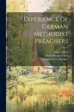 Experience of German Methodist Preachers - Clark, Davis Wasgatt; Miller, Adam; Hamline, Leonidas Lent