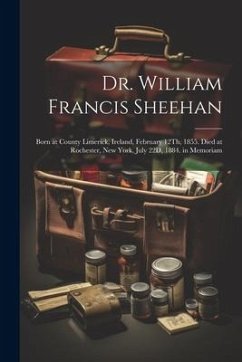 Dr. William Francis Sheehan: Born at County Limerick, Ireland, February 12Th, 1855. Died at Rochester, New York, July 22D, 1884. in Memoriam - Anonymous