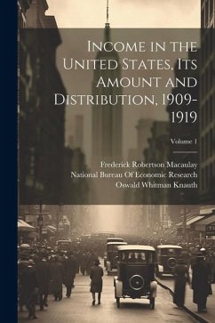 Income in the United States, Its Amount and Distribution, 1909-1919; Volume 1 - King, Willford Isbell; Knauth, Oswald Whitman; Mitchell, Wesley Clair