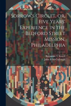 Sorrow's Circuit, or, Five Years' Experience in the Bedford Street Mission, Philadelphia - McCullough, John B.; Sewell, Benjamin T.
