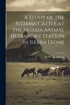 A Study of the N'Dama Cattle at the Musaia Animal Husbandry Station in Sierra Leone - Touchberry, R. W.