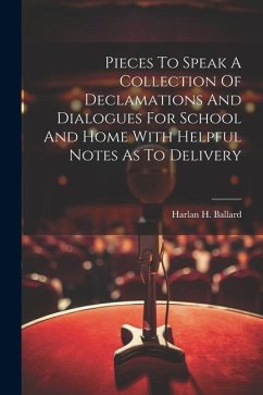 Pieces To Speak A Collection Of Declamations And Dialogues For School And Home With Helpful Notes As To Delivery - Ballard, Harlan H.