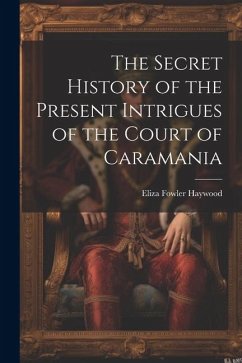 The Secret History of the Present Intrigues of the Court of Caramania - Haywood, Eliza Fowler