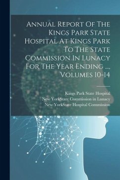 Annual Report Of The Kings Park State Hospital At Kings Park To The State Commission In Lunacy For The Year Ending ..., Volumes 10-14