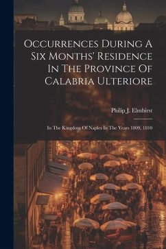 Occurrences During A Six Months' Residence In The Province Of Calabria Ulteriore: In The Kingdom Of Naples In The Years 1809, 1810 - Elmhirst, Philip J.