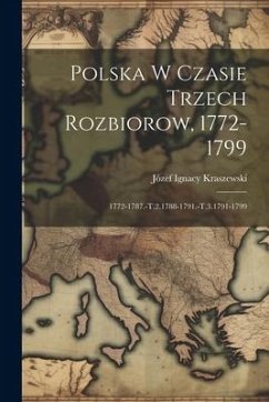 Polska W Czasie Trzech Rozbiorow, 1772-1799: 1772-1787.-T.2.1788-1791.-T.3.1791-1799 - Kraszewski, Józef Ignacy