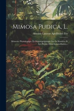 Mimosa Pudica, L.: Mémoire Physiologique Et Organographique Sur La Sensitive Et Les Plantes Dites Sommeillantes...