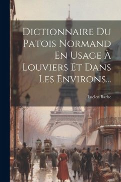 Dictionnaire Du Patois Normand En Usage À Louviers Et Dans Les Environs... - Barbe, Lucien