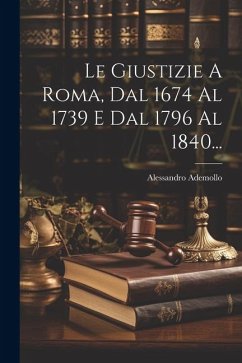 Le Giustizie A Roma, Dal 1674 Al 1739 E Dal 1796 Al 1840... - Ademollo, Alessandro