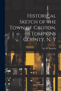 Historical Sketch of the Town of Groton, Tompkins County, N. Y - Baldwin, M. M. [From Old Catalog]