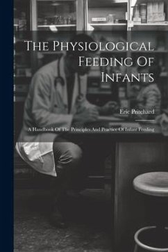 The Physiological Feeding Of Infants: A Handbook Of The Principles And Practice Of Infant Feeding - Pritchard, Eric