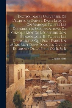 Dictionnaire Universel De L'écriture Sainte, Dans Lequel On Marque Toutes Les Différentes Significations De Chaque Mot De L'écriture, Son Étymologie, - Huré, Charles