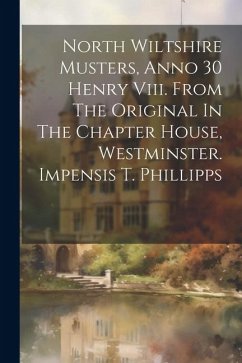North Wiltshire Musters, Anno 30 Henry Viii. From The Original In The Chapter House, Westminster. Impensis T. Phillipps - Anonymous