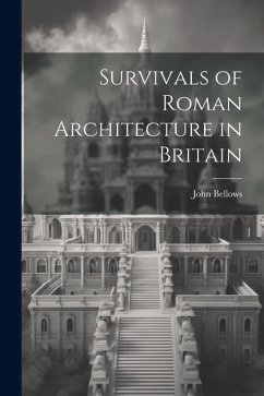 Survivals of Roman Architecture in Britain - Bellows, John