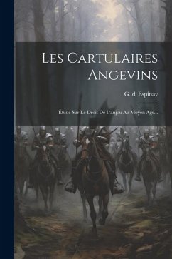 Les Cartulaires Angevins: Étude Sur Le Droit De L'anjou Au Moyen Age... - Espinay, G. D'