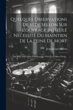 Quelques Observations De M.de Sellon Sur L'ouvrage Intitulé Nécessité Du Maintien De La Peine De Mort: Tant Pour Les Crimes Politiques Que Pour Les Cr