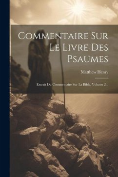 Commentaire Sur Le Livre Des Psaumes: Extrait Du Commentaire Sur La Bible, Volume 2... - Henry, Matthew
