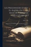 Les Prisonniers D'abd-el-kader, Ou Cinq Mois De Captivité Chez Les Arabes: Orné Du Portrait D'abd-el-kader Et De Plan De Tékédemta, Volume 1...