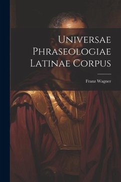 Universae Phraseologiae Latinae Corpus - Wagner, Franz