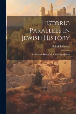 Historic Parallels in Jewish History: A Discourse Delivered at the Anglo-Jewish - Heinrich, Graetz