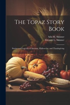 The Topaz Story Book: Stories and Legends of Autumn, Hallowe'en, and Thanksgiving - Skinner, Ada M. B.; Skinner, Eleanor L. B.