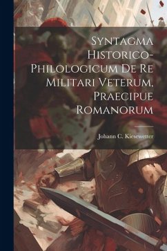 Syntagma Historico-philologicum De Re Militari Veterum, Praecipue Romanorum - Kiesewetter, Johann C.